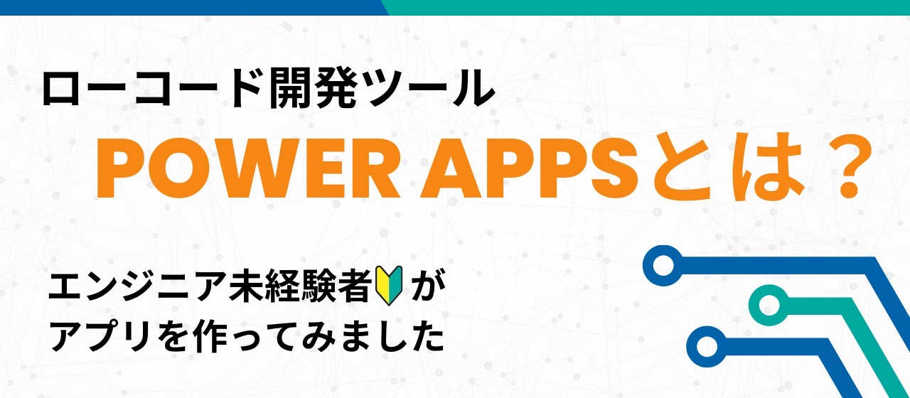 エンジニア未経験で入社！Power Apps研修体験記