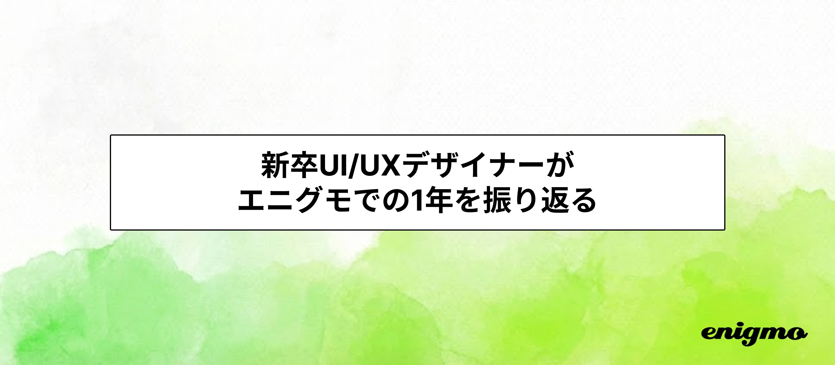 新卒UI/UXデザイナーがエニグモでの1年を振り返る