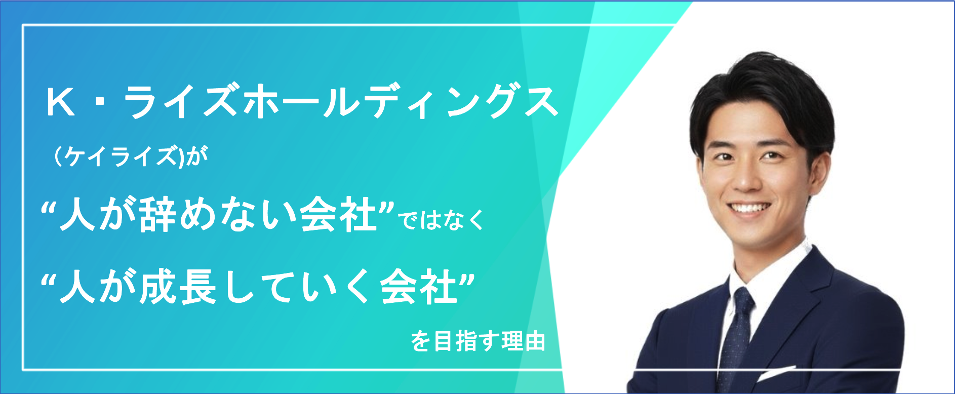 離職率よりも"その人の未来"を見ている会社の話 "成長できる会社" が楽しい理由 -  K・ライズホールディングス（ケイライズ)の思い