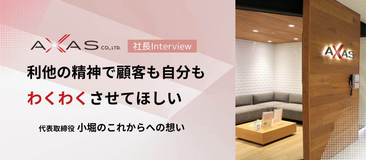 「利他の精神で顧客も自分もわくわくさせてほしい」代表取締役 小堀のこれからへの想い
