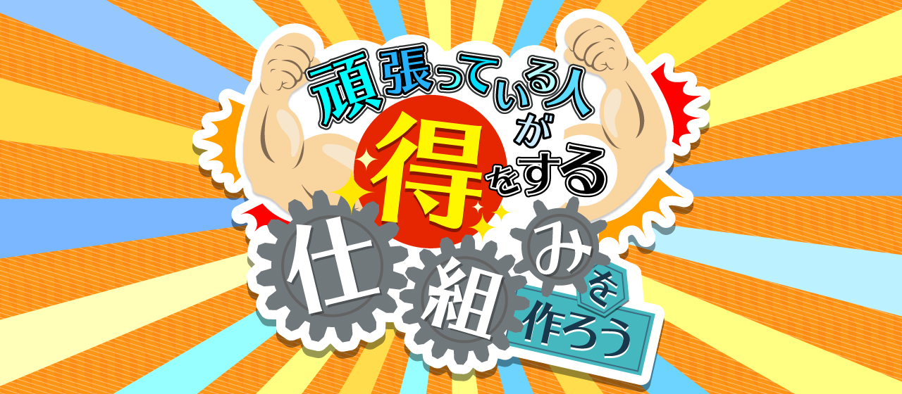 頑張った人が得をする仕組みを作ろう