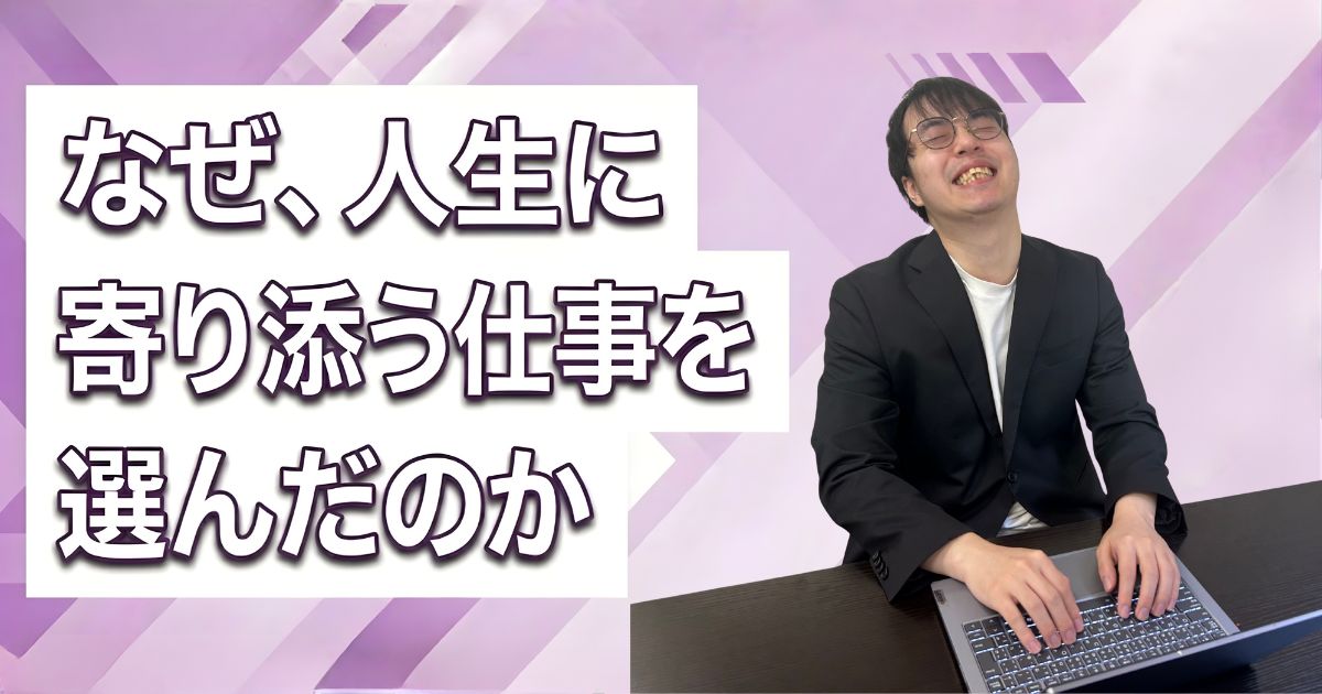 なぜ、人生に寄り添う仕事を選んだのか