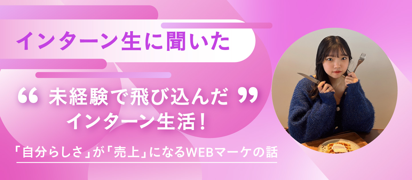 【インターン生向け】未経験で飛び込んだ大3のインターン生活！「自分らしさ」が「売上」になるWEBマーケの話