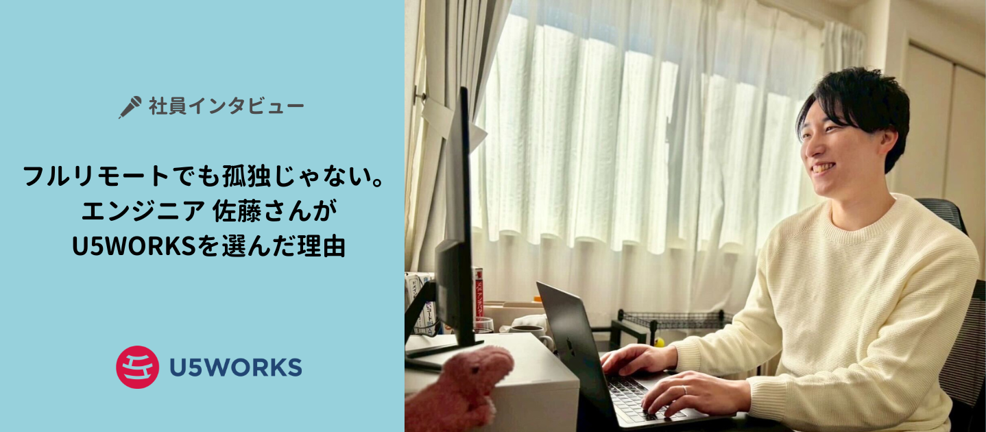 フルリモートでも孤独じゃない。エンジニア 佐藤さんがU5WORKSを選んだ理由