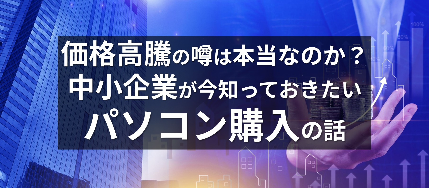 価格高騰の噂は本当なのか？中小企業が今知っておきたいパソコン購入の話