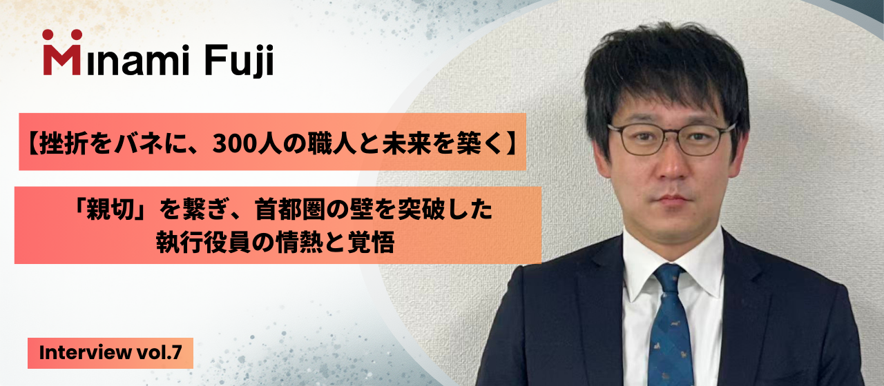 【挫折をバネに、300人の職人と未来を築く】「親切」を繋ぎ、首都圏の壁を突破した執行役員の情熱と覚悟