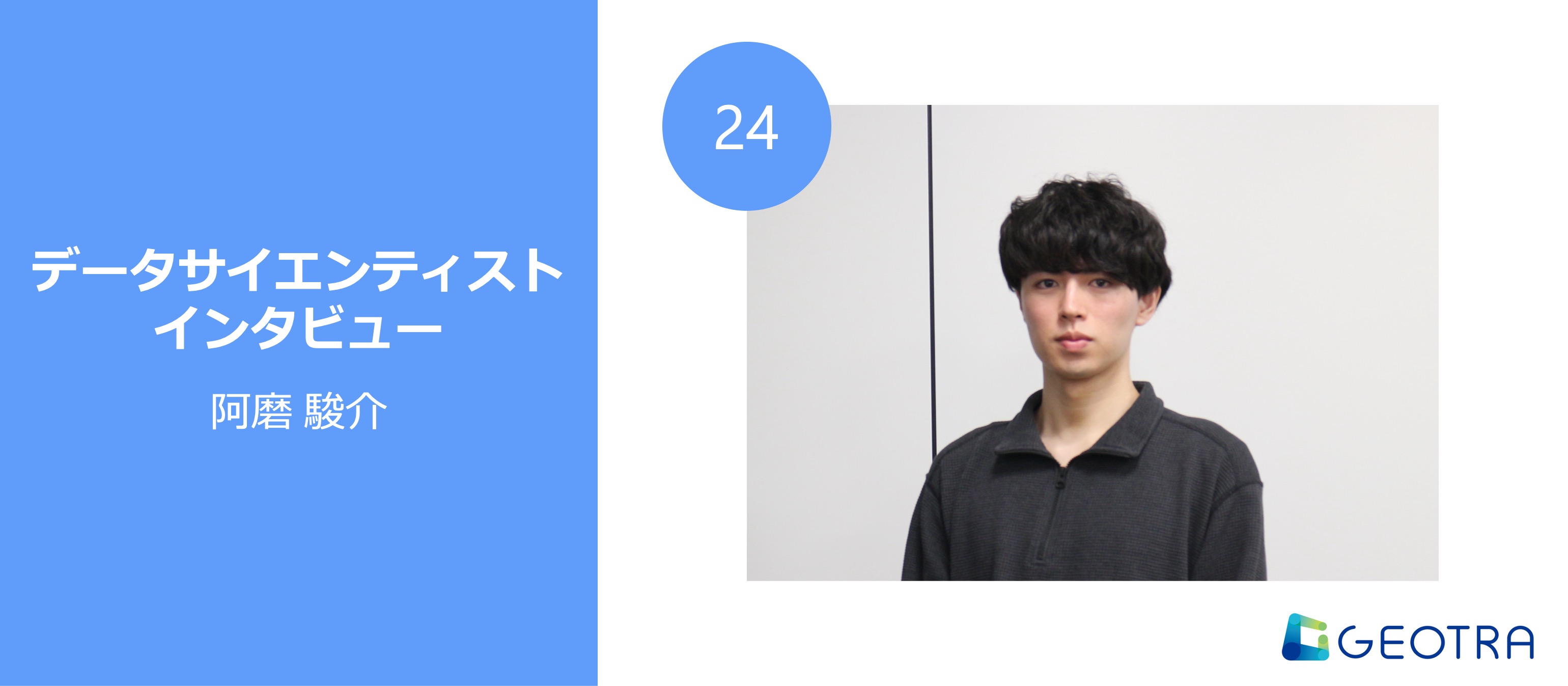 「少しでも会社を前に進める」熱量と、フラットなカルチャーの共存がGEOTRAの強み【データサイエンティストインタビュー#24】
