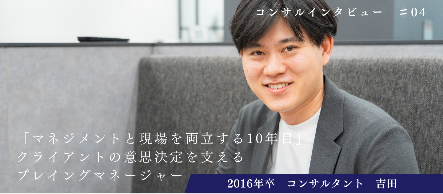 【コンサルインタビュー#04】「マネジメントと現場を両立する10年目」クライアントの意思決定を支えるプレイングマネージャー