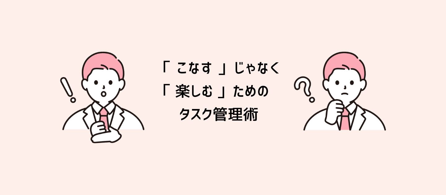 「こなす」じゃなく「楽しむ」ためのタスク管理術｜代表に聞いてみた！