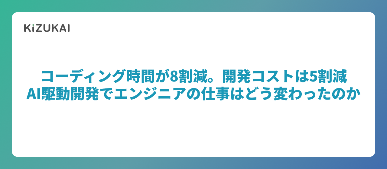 コーディング時間が8割減。開発コストは5割減──AI駆動開発でエンジニアの仕事はどう変わったのか