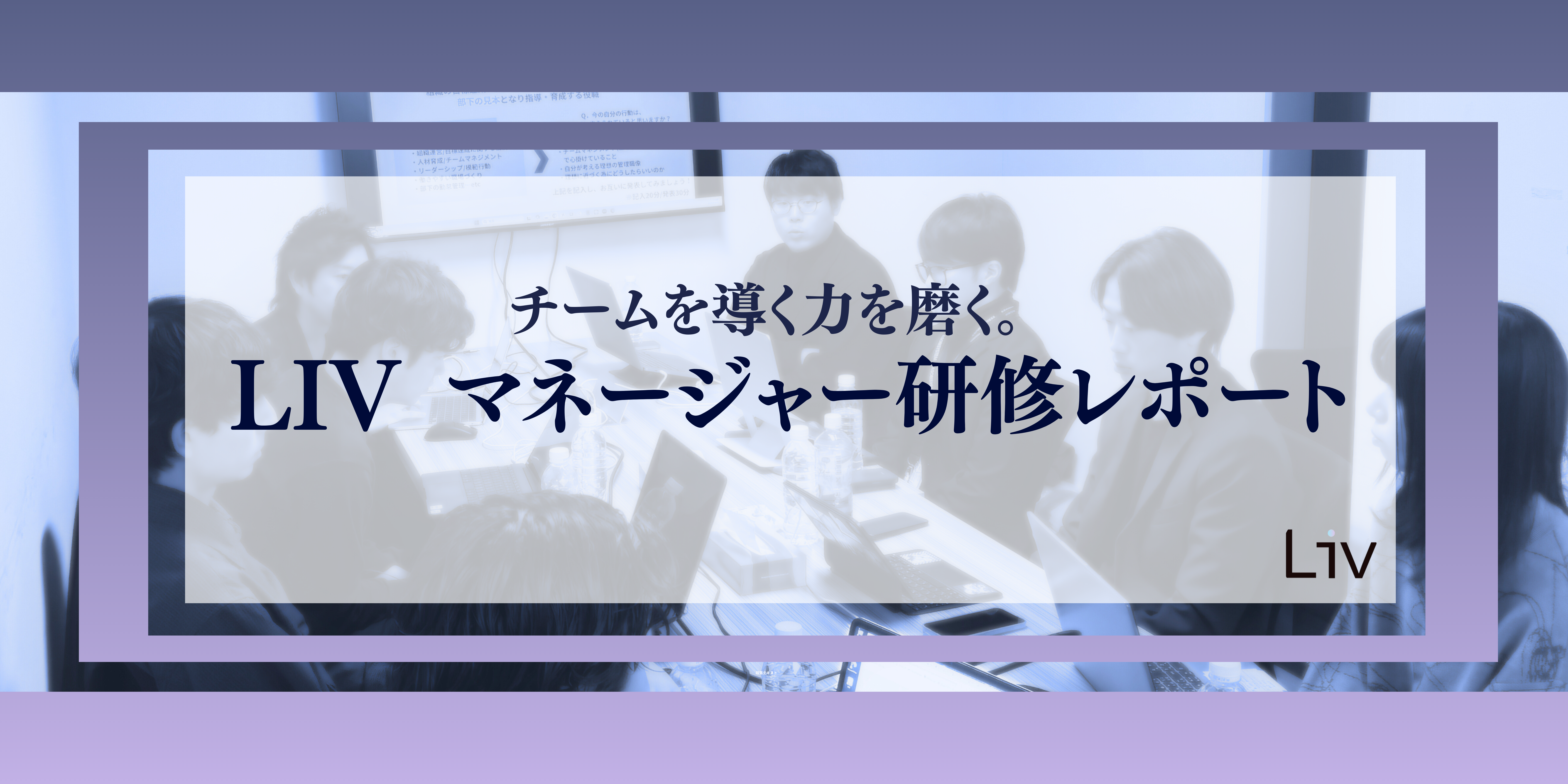 「チームを導く力」を磨く。LIVマネージャー研修を実施しました！