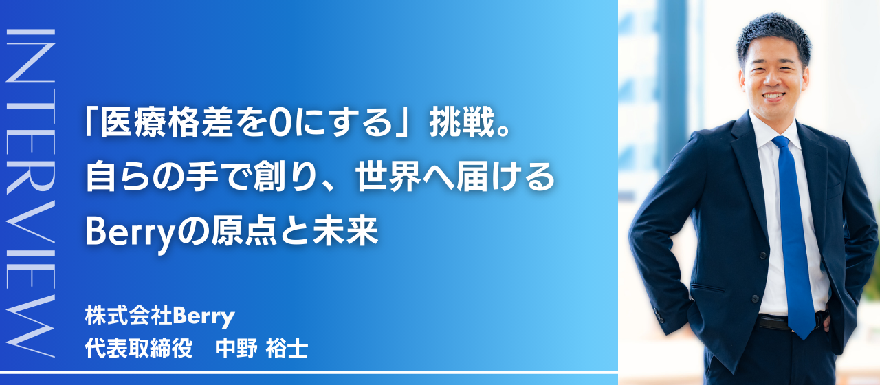 【代表インタビュー】「医療格差を0にする」挑戦。自らの手で創り、世界へ届けるBerryの原点と未来