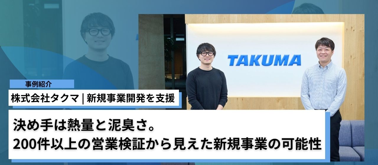 株式会社タクマ｜決め手は熱量と泥臭さ。200件以上の営業検証から見えた新規事業の可能性 |