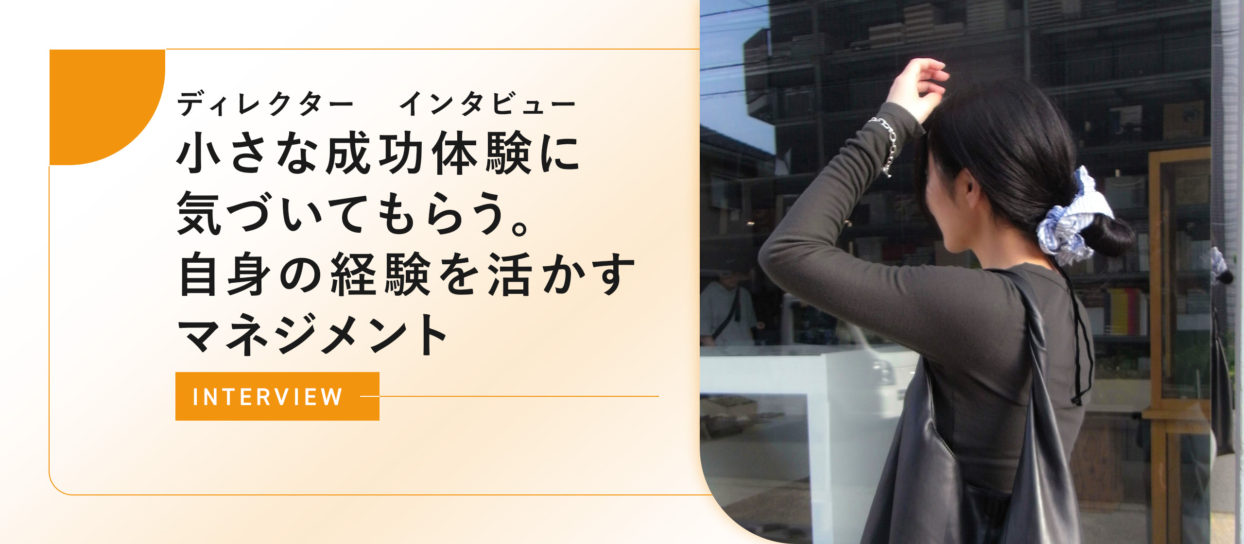 【ディレクター　インタビュー】小さな成功体験に気づいてもらう。自身の経験を活かすマネジメント