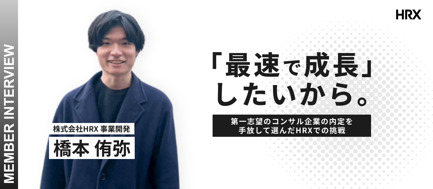 「最速で成長」したいから。第一志望のコンサル企業の内定を手放して選んだHRXでの挑戦