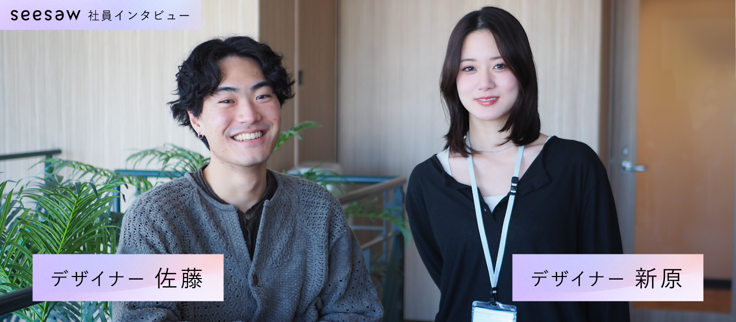 「クラフト以上に考える力が身についた」非美大出身デザイナーがSEESAWで１年過ごして／SEESAW デザイナー 新原と佐藤