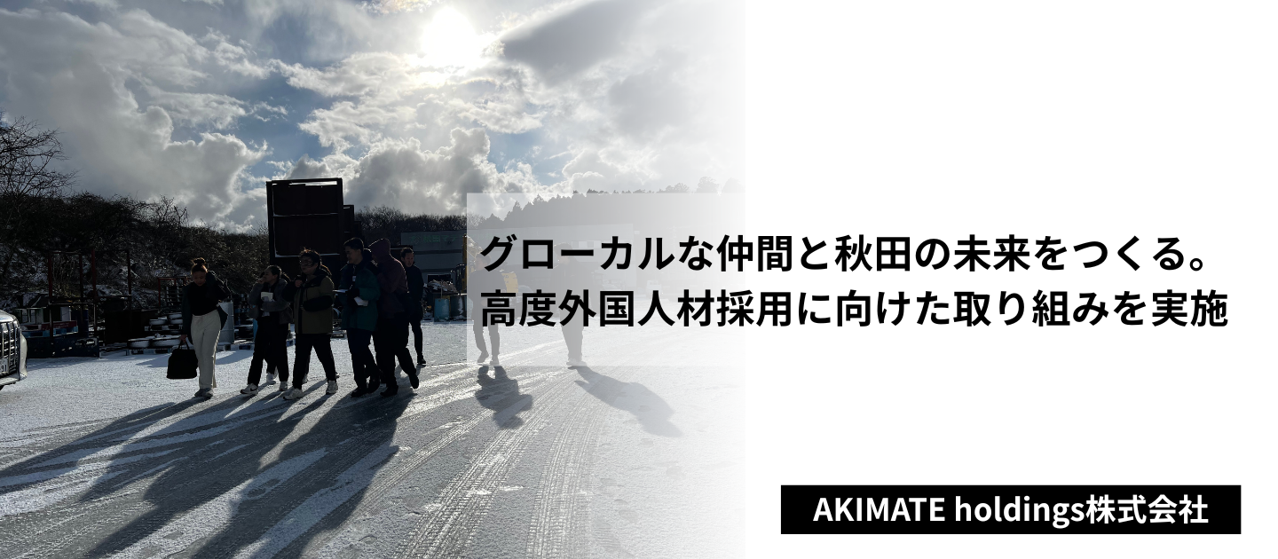 グローカルな仲間と秋田の未来をつくる。AKIMATE holdings、高度外国人材採用に向けた取り組みを実施
