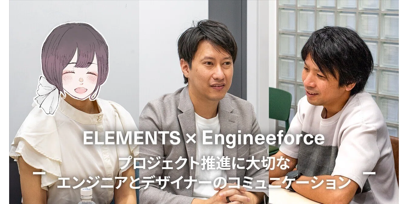 【企業インタビューvol.16】株式会社ELEMENTS様インタビュー〜プロジェクト推進に大切なデザイナーとエンジニアのコミュニケーション〜