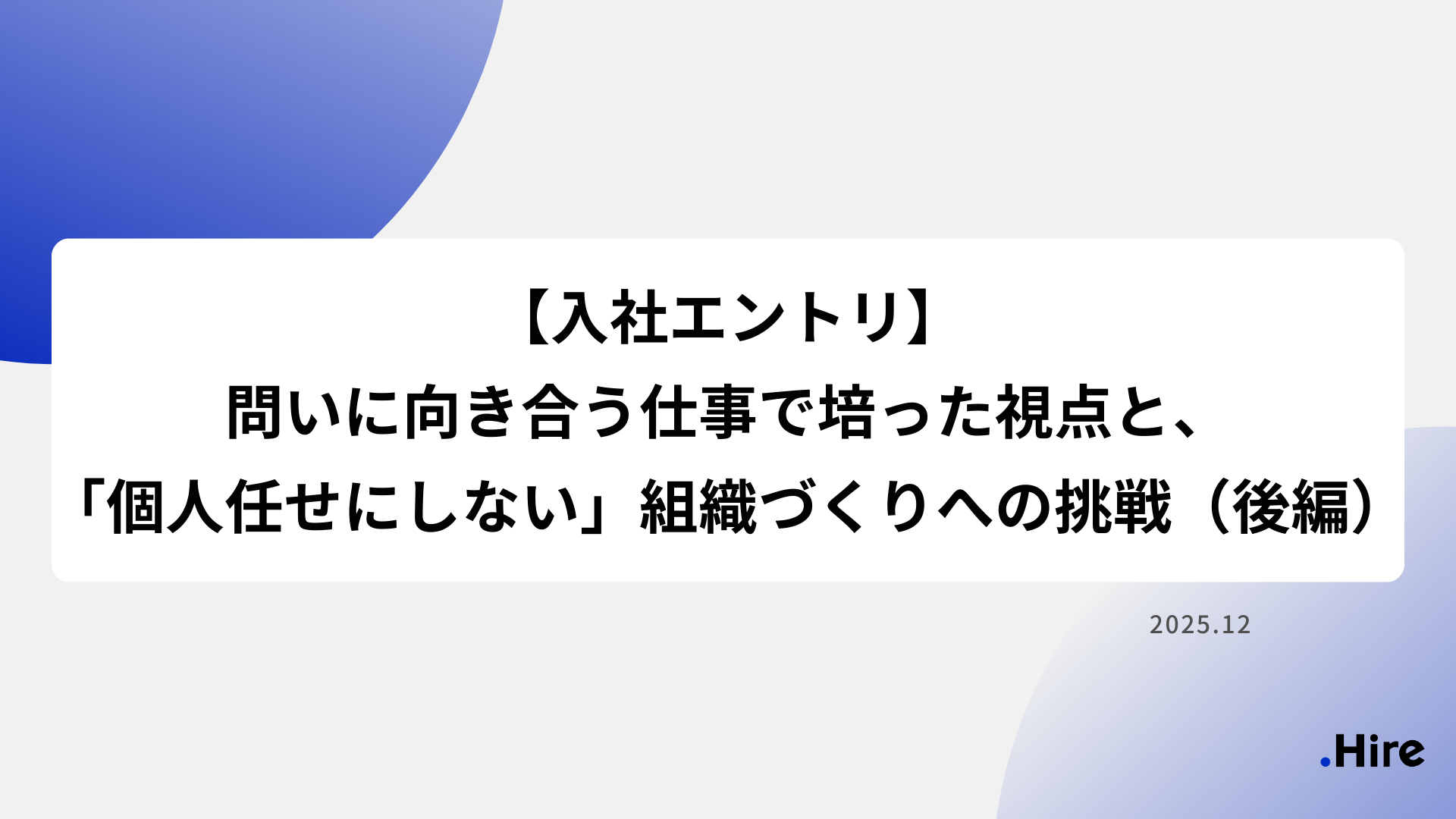 【入社エントリ】問いに向き合う仕事で培った視点と、「個人任せにしない」組織づくりへの挑戦 （後編）