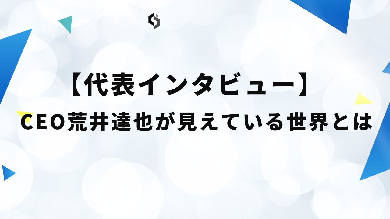 【代表インタビュー】CEO荒井達也の見えている世界とは