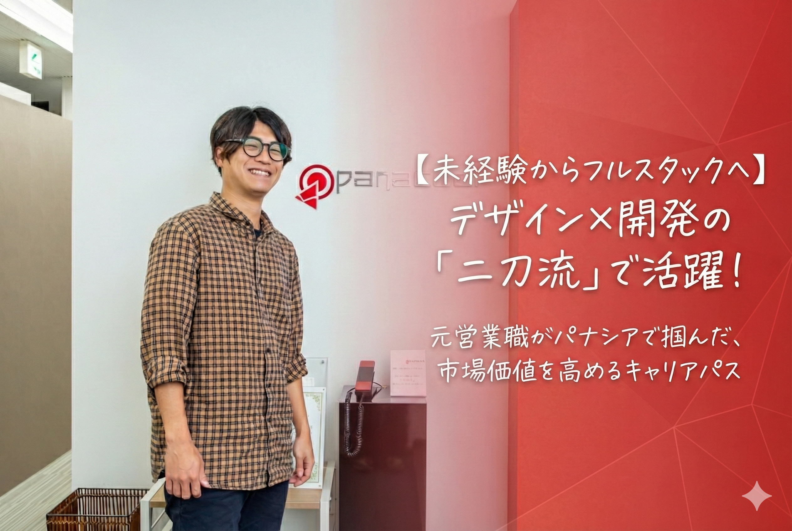 【未経験からフルスタックへ】デザイン×開発の「二刀流」で活躍！元営業職がパナシアで掴んだ、市場価値を高めるキャリアパス