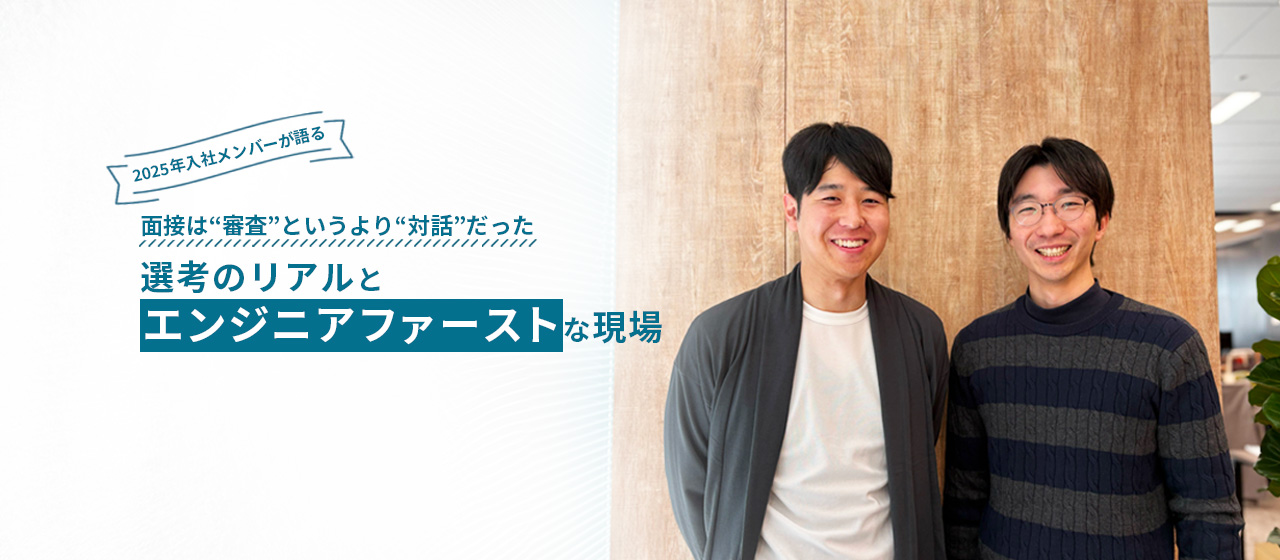 「面接は“審査”というより“対話”だった」――2025年入社メンバーが語る、選考のリアルと“エンジニアファースト”な現場