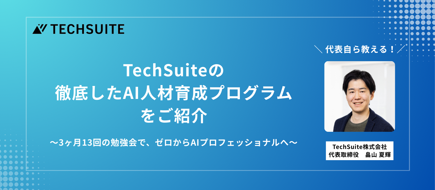 代表自ら教える！TechSuiteの徹底したAI人材育成プログラムをご紹介～3ヶ月13回の勉強会で、ゼロからAIプロフェッショナルへ～