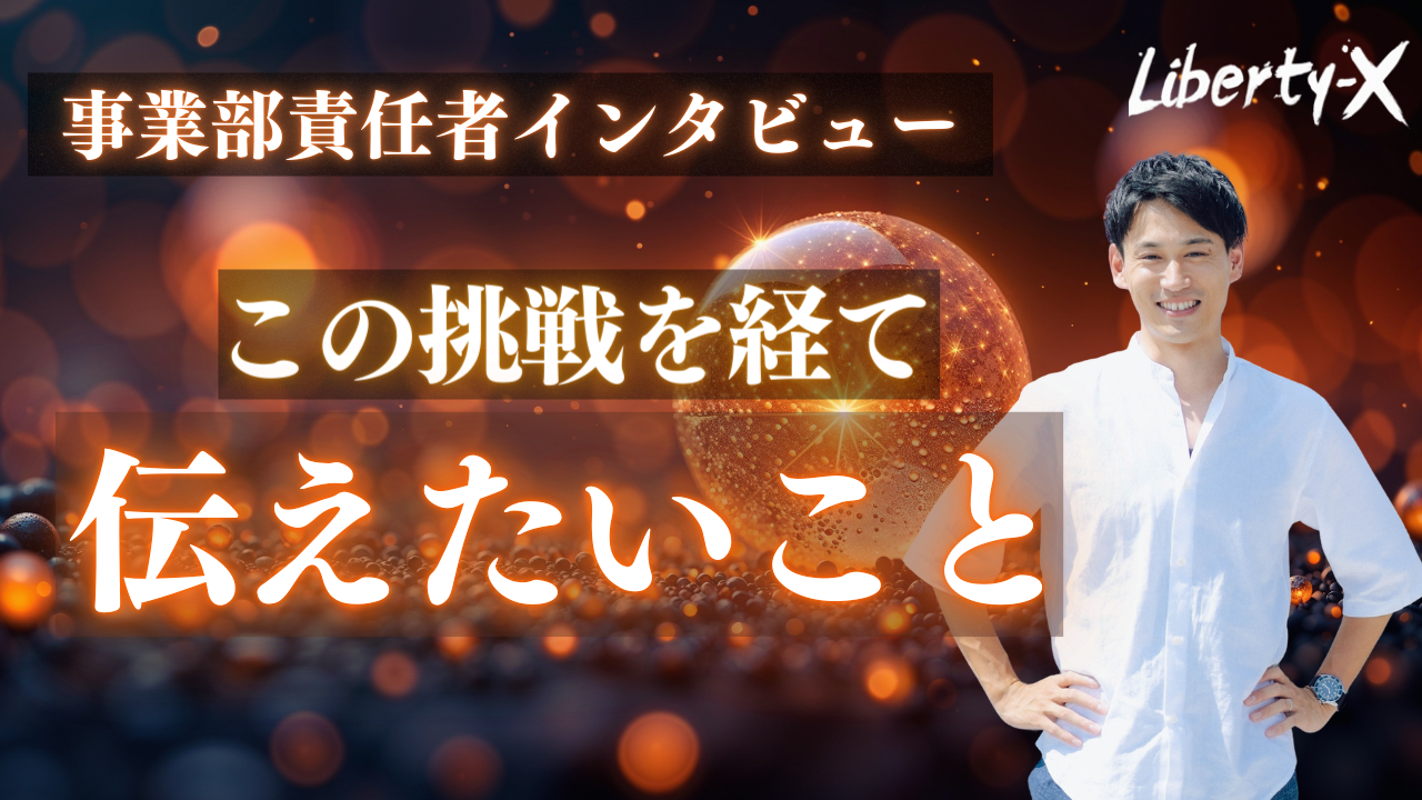 『人生は、何歳からでも動かせる。』Liberty-X事業部責任者が語る【この挑戦を経て伝えたいこと】