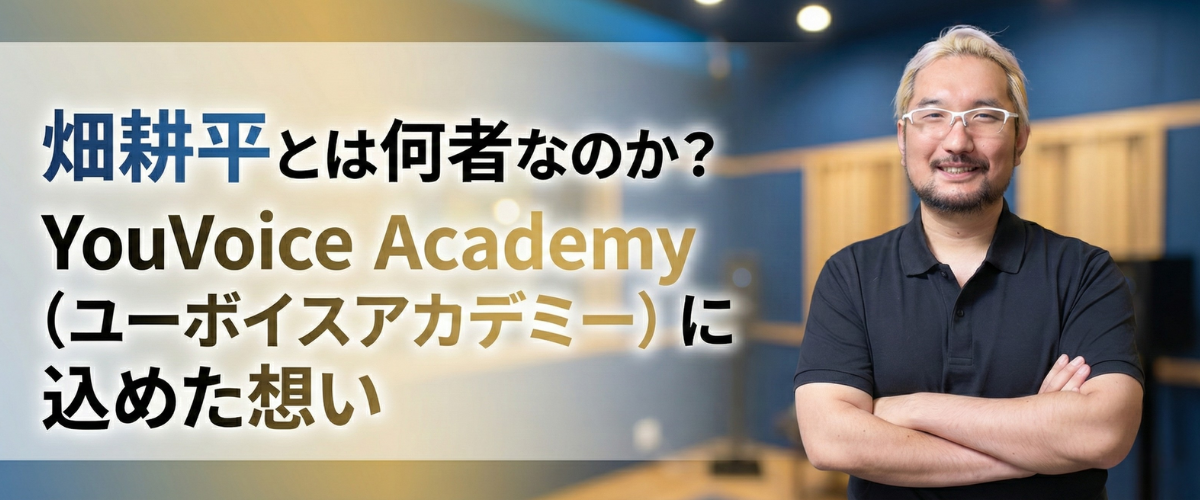 畑耕平とは何者なのか？YouVoice Academy（ユーボイスアカデミー）に込めた想い