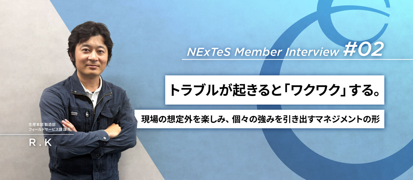 NExTeSメンバーインタビュー #02｜トラブルが起きると「ワクワク」する。現場の想定外を楽しみ、個々の強みを引き出すマネジメントの形