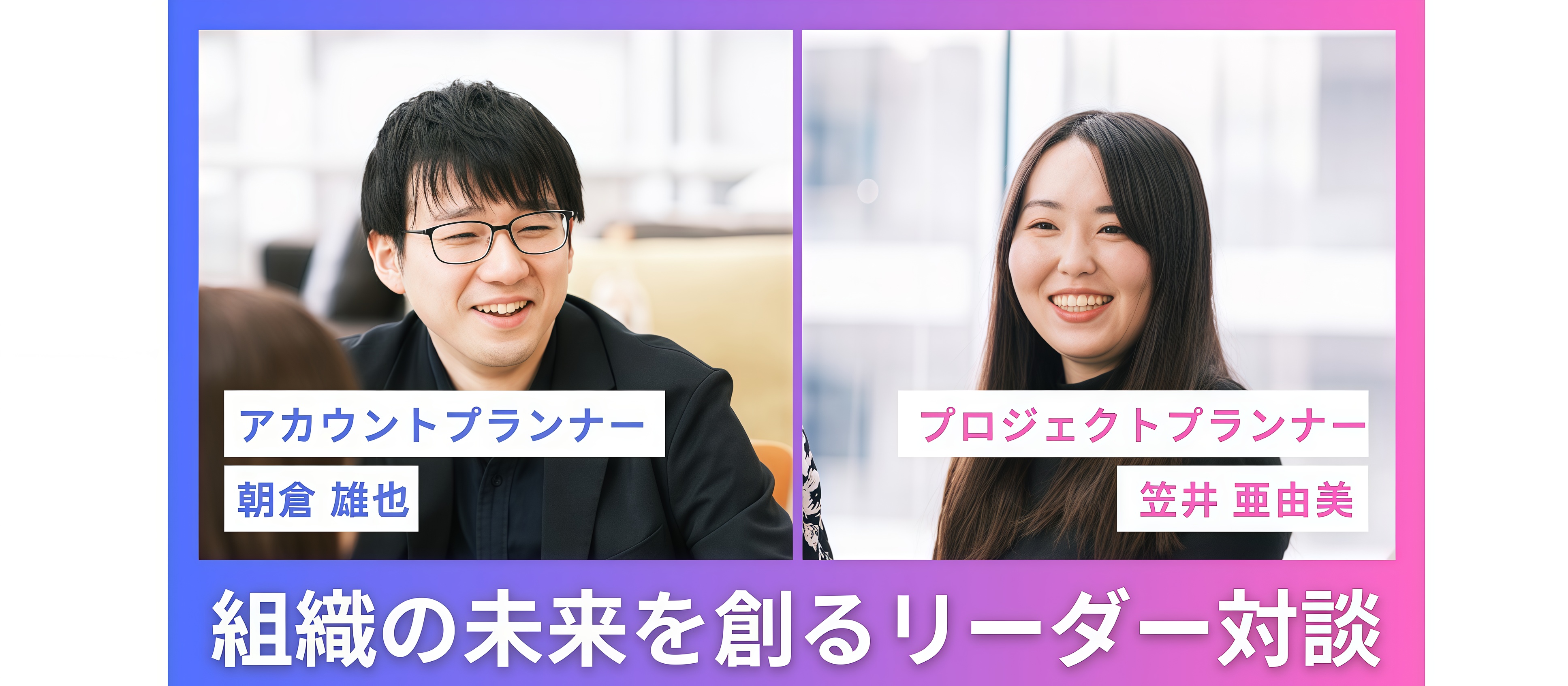 【アカウントプランナー×プロジェクトプランナー リーダー対談】組織の未来を創る二人が目指す、理想のリーダー像とは！？