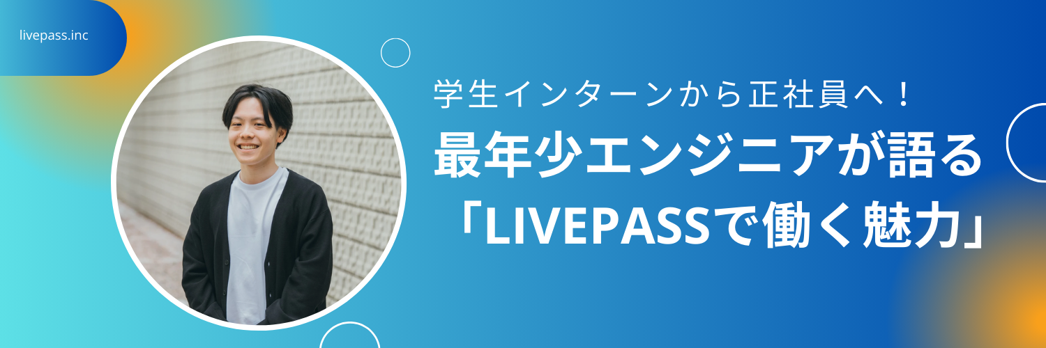 【社員インタビュー】学生インターンから正社員へ！最年少エンジニアが語る「livepassで働く魅力」