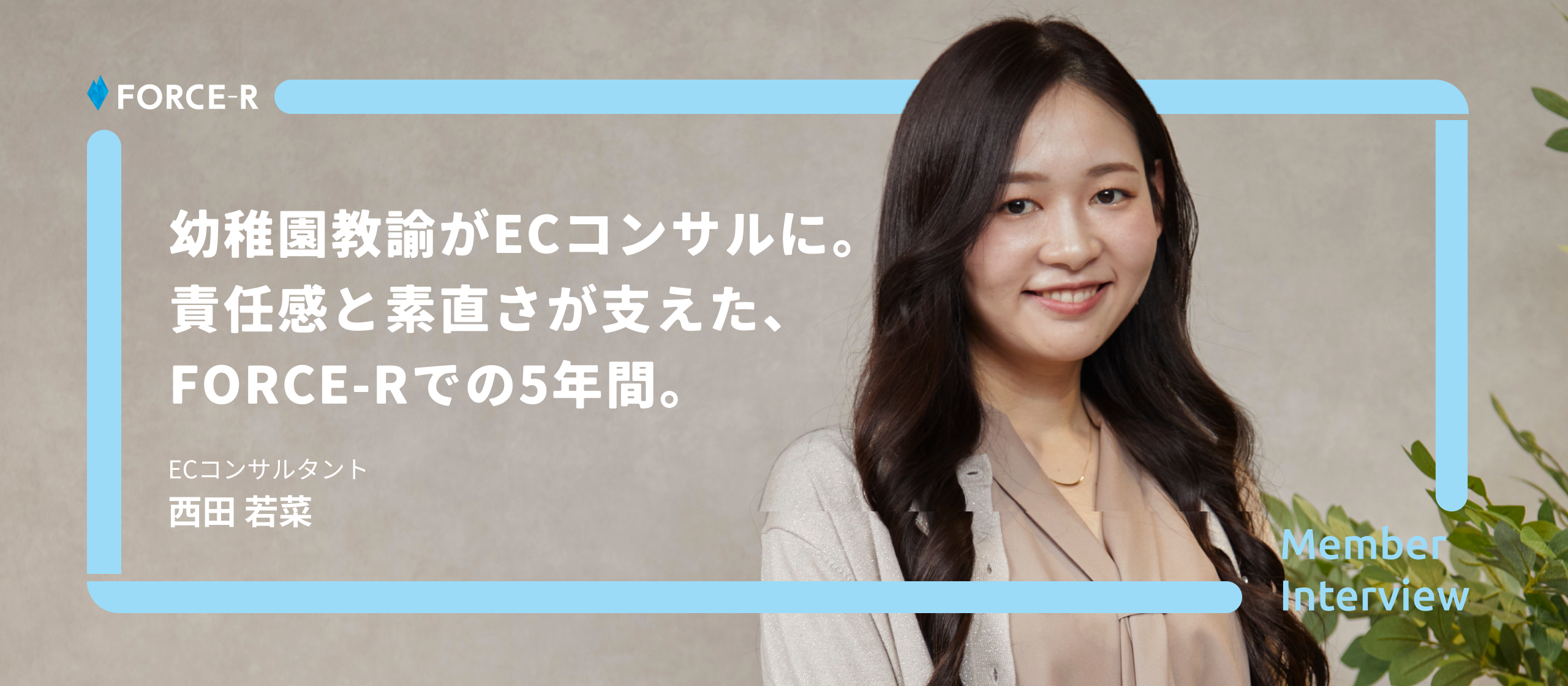 【社員インタビュー】幼稚園教諭からECコンサルのリーダーへ。自ら道を切り拓く「責任感」と「素直さ」が支えた、FORCE-Rでの5年間