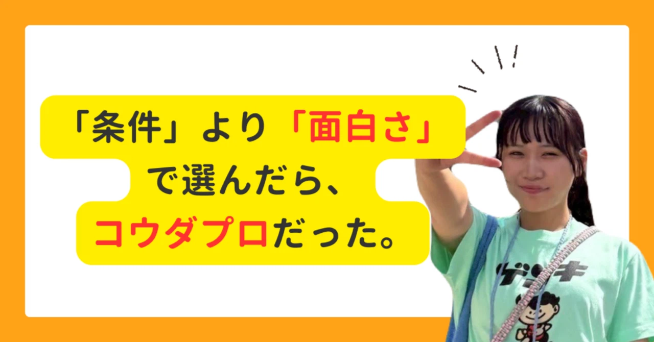 「条件」より「面白さ」で選んだら、コウダプロだった。
