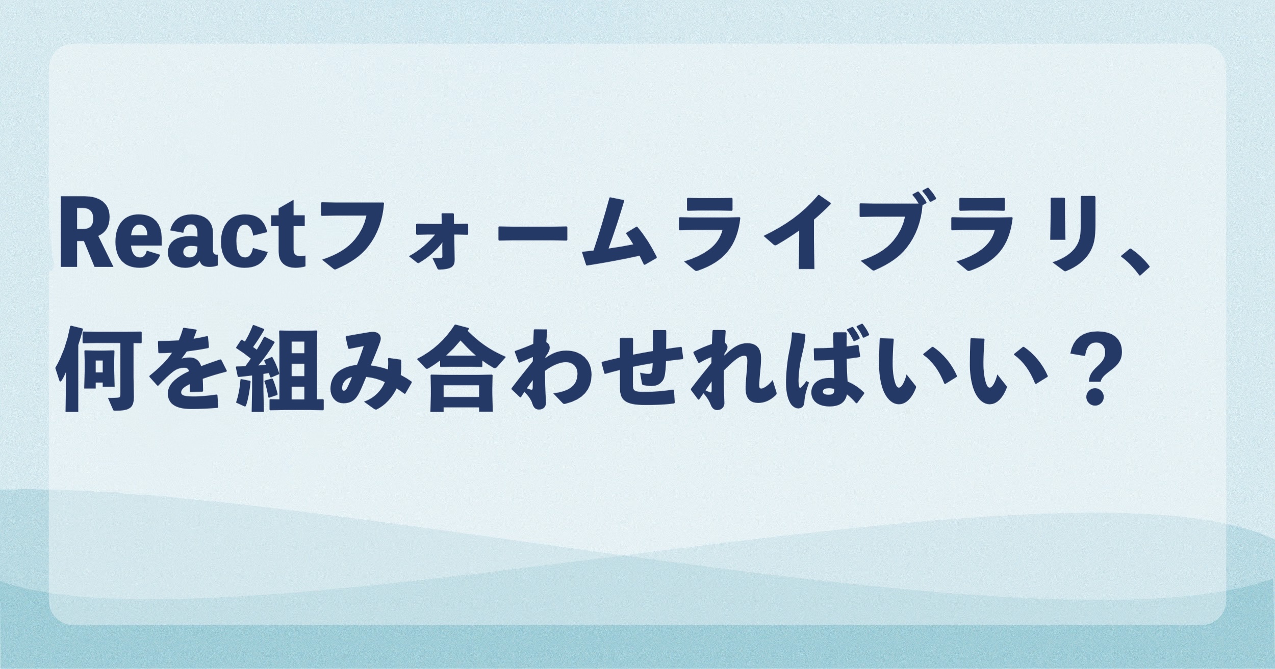 Reactフォームライブラリ、何を組み合わせればいい？