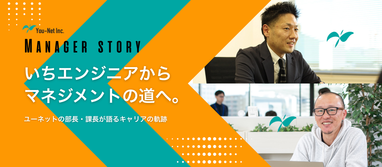 いちエンジニアからマネジメントの道へ。ユーネットの部長・課長が語るキャリアの軌跡
