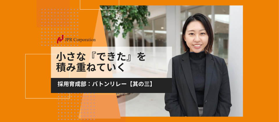小さな『できた』を積み重ねていく｜採用育成部：バトンリレー【其の三】