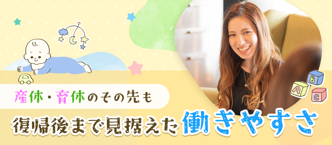 産休・育休のその先も。復帰後まで見据えた働きやすさ