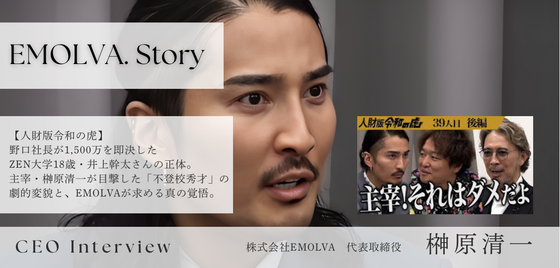 【人財版令和の虎】野口社長が1,500万を即決したZEN大学18歳・井上幹太さんの正体。主宰・榊󠄀原清一が目撃した「不登校秀才」の劇的変貌と、EMOLVAが求める真の覚悟。