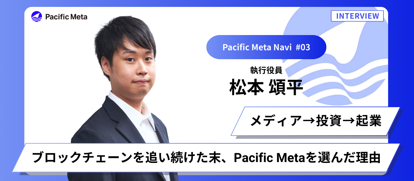 メディア→投資→起業。 様々な形でブロックチェーンを追い続けた末に、Pacific Metaを選んだ理由とは