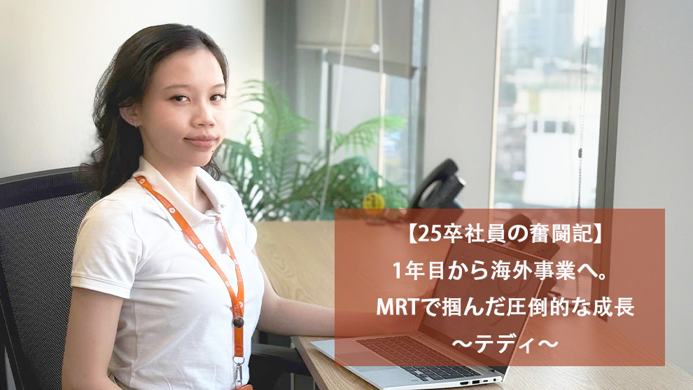 【25卒社員の奮闘記】1年目から海外事業へ。MRTで掴んだ圧倒的な成長～テディ～