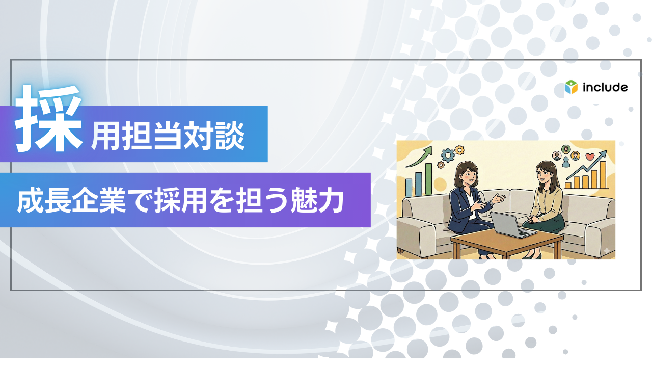 【採用担当対談】拡大期のインクルードで採用を担う醍醐味