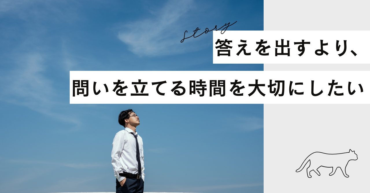 答えを出すより、問いを立てる時間を大切にしたい