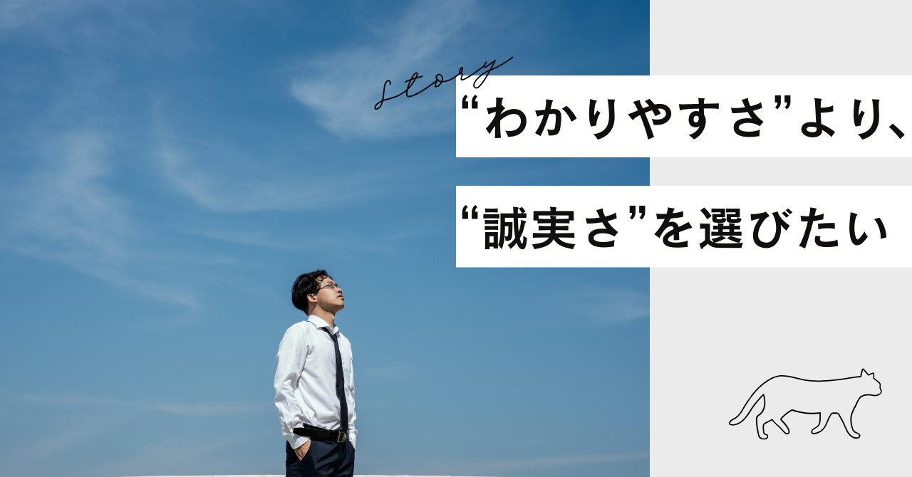 “わかりやすさ”より、“誠実さ”を選びたい