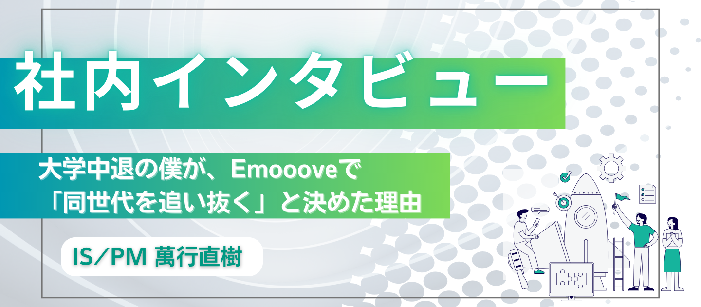大学中退の僕が、Emoooveで「同世代を追い抜く」と決めた理由（IS/PM 萬行直樹）