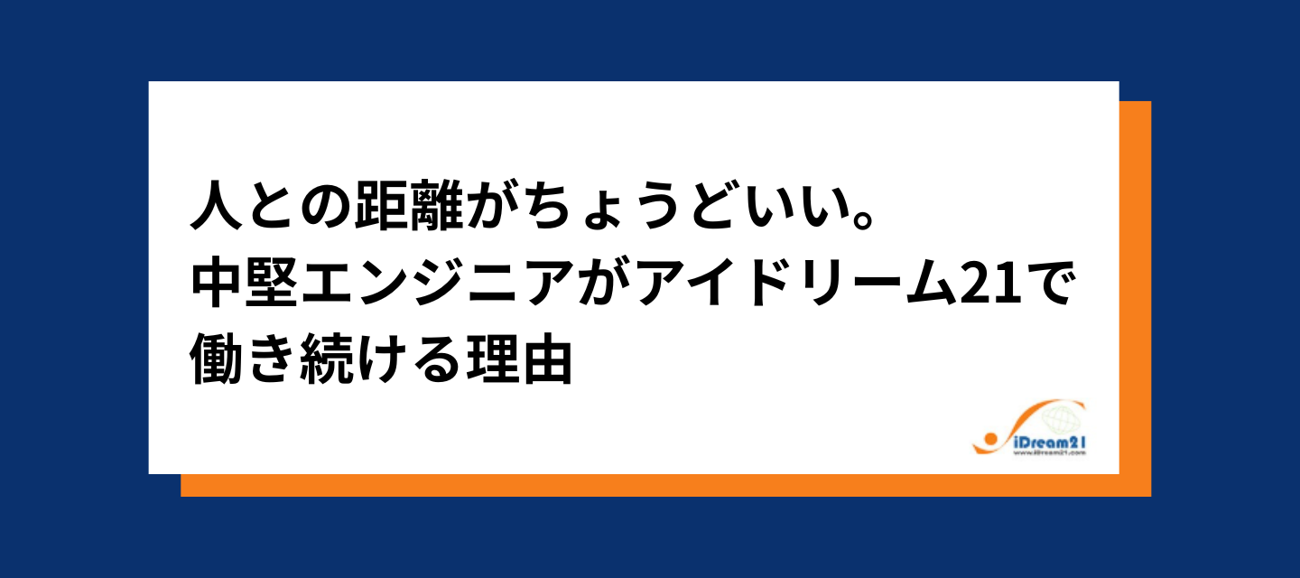 人との距離がちょうどいい。中堅エンジニアがアイドリーム21で働き続ける理由