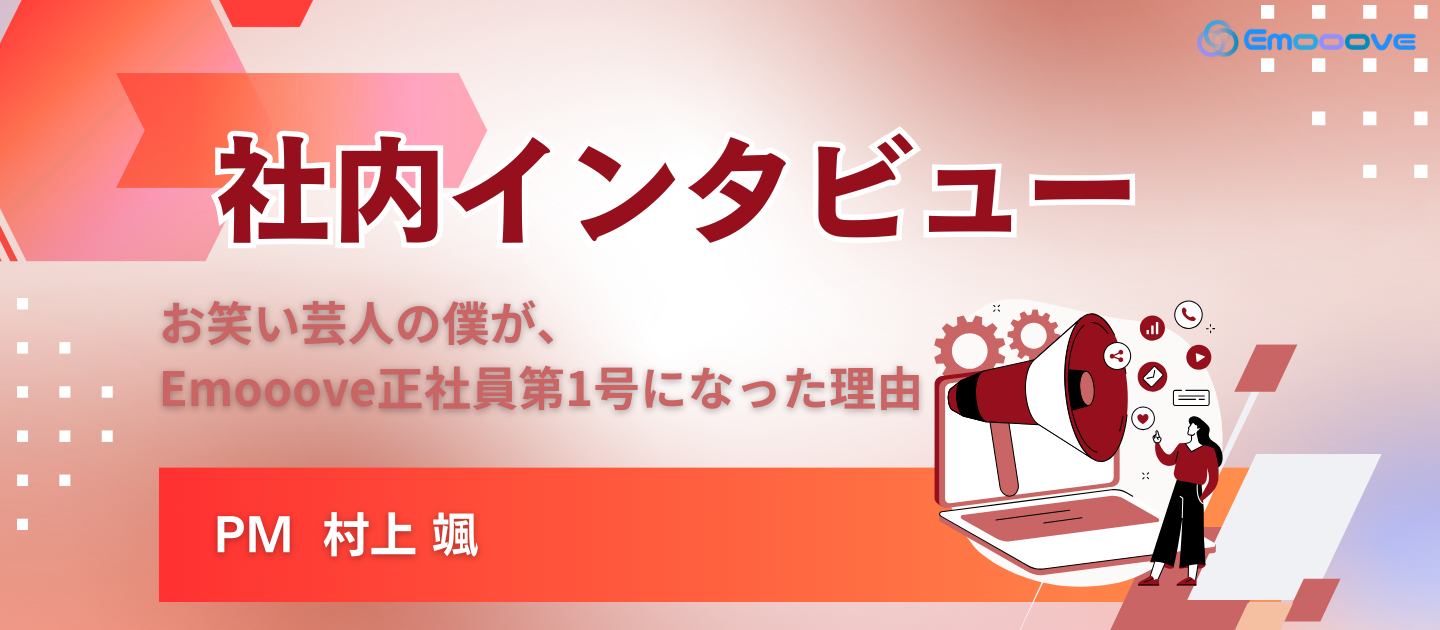 お笑い芸人の僕が、Emooove正社員第1号になった理由（PM 村上）