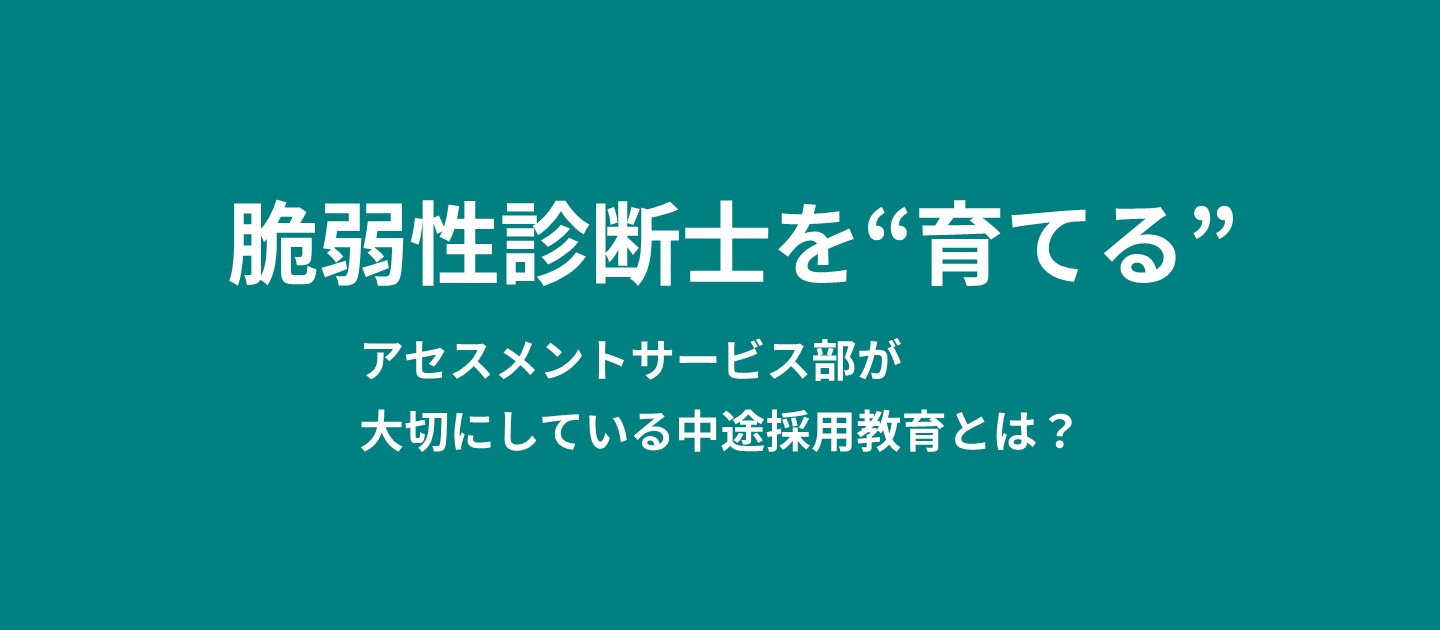 脆弱性診断士を“育てる”──アセスメントサービス部が大切にしている中途採用教育とは？