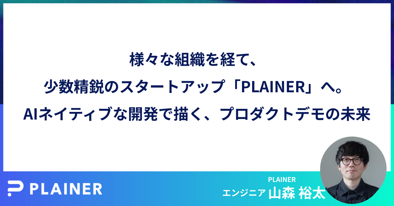 様々な組織を経て、少数精鋭のスタートアップ「PLAINER」へ。AIネイティブな開発で描く、プロダクトデモの未来。