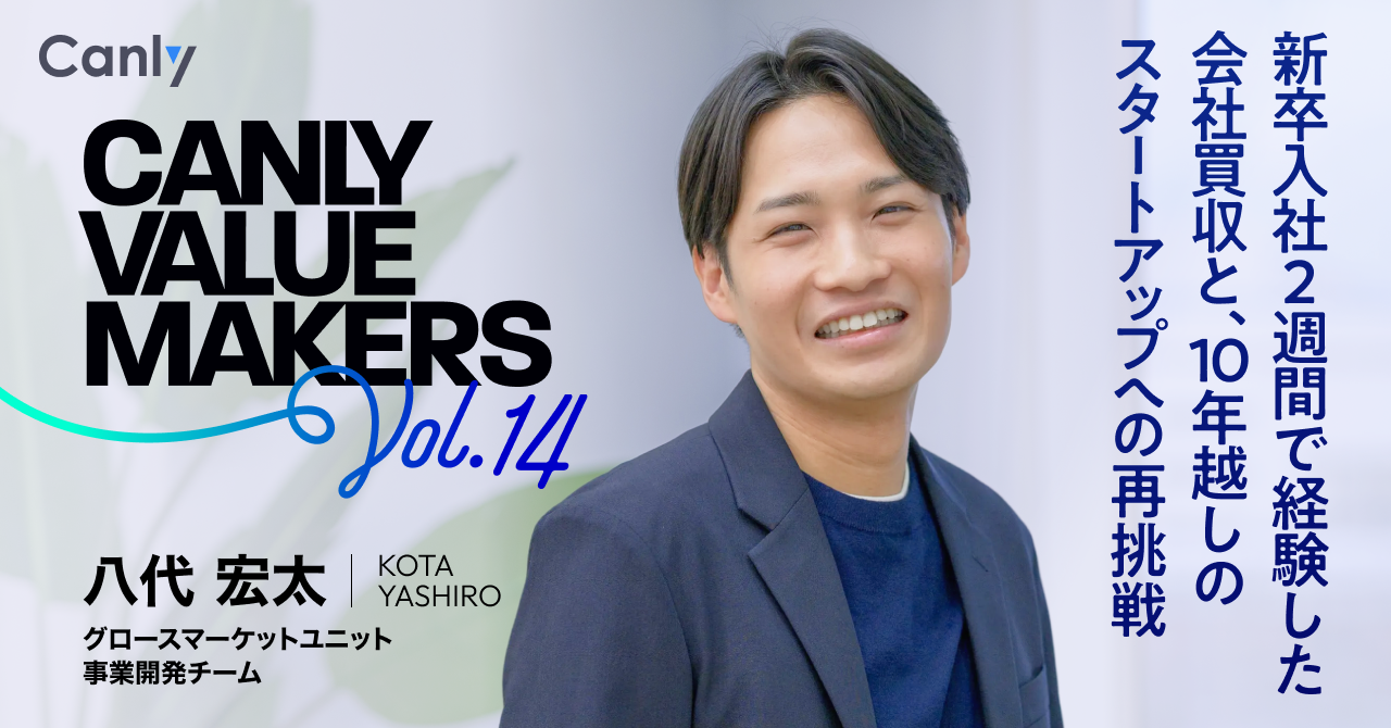 CANLY VALUE MAKERS Vol.14 新卒入社2週間で経験した会社買収と、10年越しのスタートアップへの再挑戦ーー事業開発チーム 八代さん